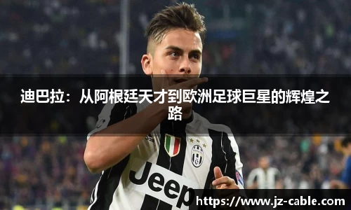 xingkong.com迪巴拉：从阿根廷天才到欧洲足球巨星的辉煌之路
